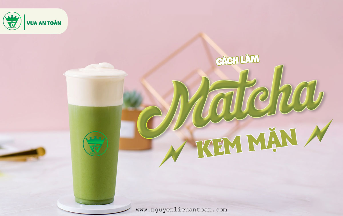 CÔNG THỨC PHA CHẾ MATCHA KEM MẶN NGON TỪNG NGỤM ĐÃ TỪNG GIÂY